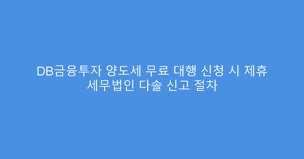 DB금융투자 양도세 무료 대행 신청 시 제휴 세무법인 다솔 신고 절차