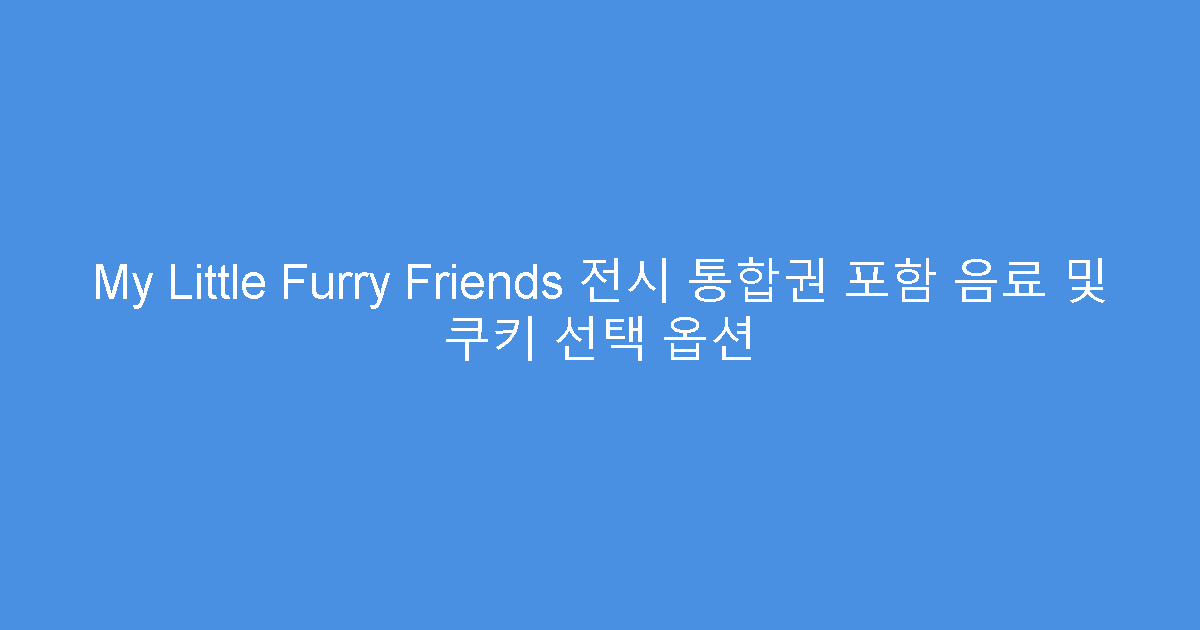 My Little Furry Friends 전시 통합권 포함 음료 및 쿠키 선택 옵션