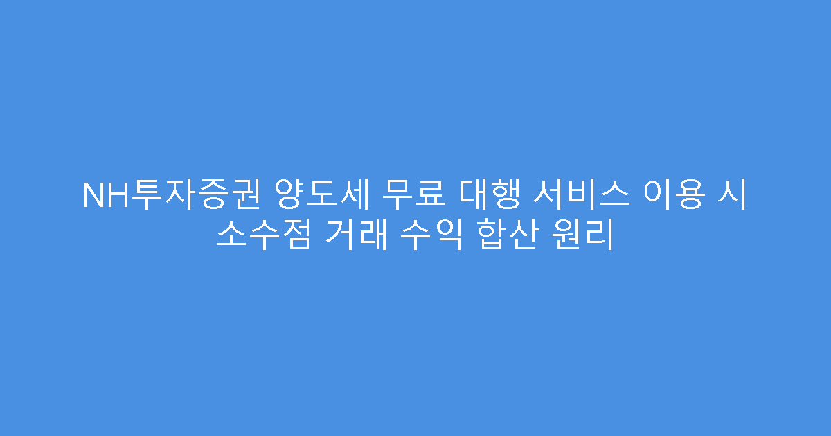 NH투자증권 양도세 무료 대행 서비스 이용 시 소수점 거래 수익 합산 원리