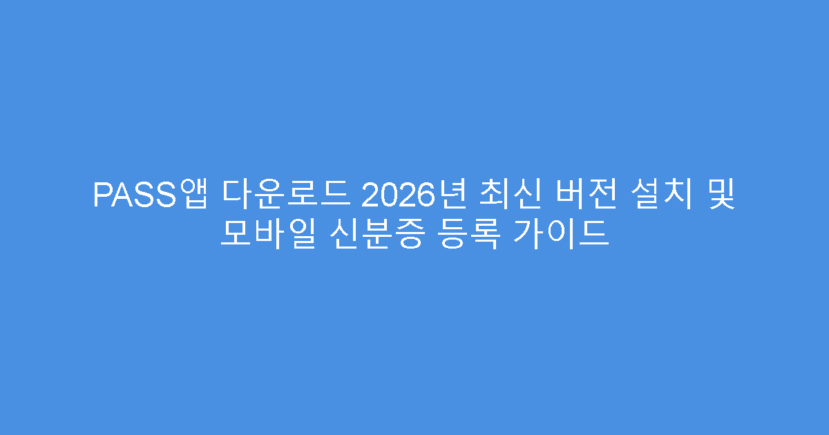 PASS앱 다운로드 2026년 최신 버전 설치 및 모바일 신분증 등록 가이드