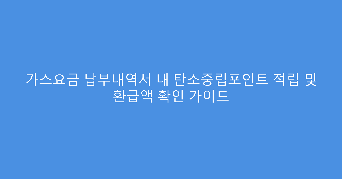 가스요금 납부내역서 내 탄소중립포인트 적립 및 환급액 확인 가이드