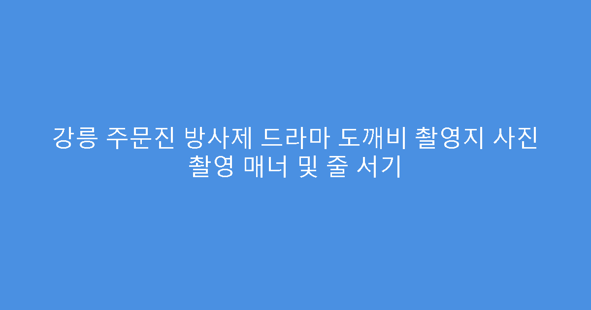 강릉 주문진 방사제 드라마 도깨비 촬영지 사진 촬영 매너 및 줄 서기