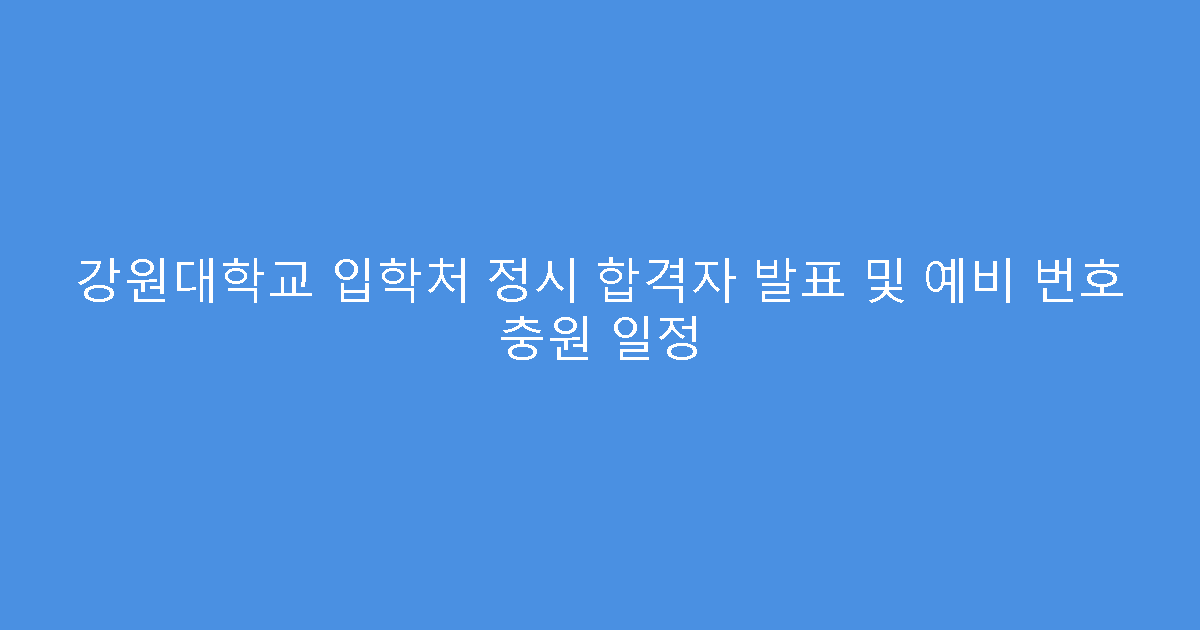 강원대학교 입학처 정시 합격자 발표 및 예비 번호 충원 일정