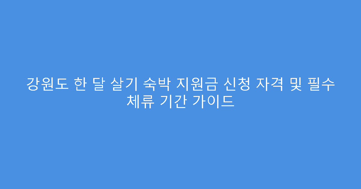 강원도 한 달 살기 숙박 지원금 신청 자격 및 필수 체류 기간 가이드