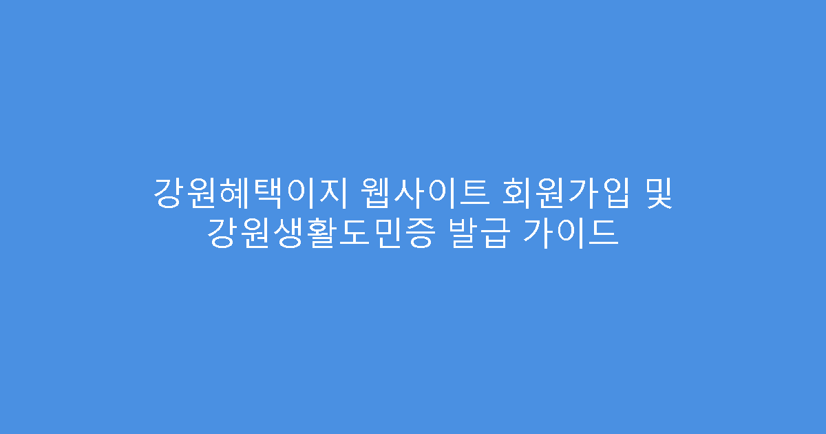 강원혜택이지 웹사이트 회원가입 및 강원생활도민증 발급 가이드
