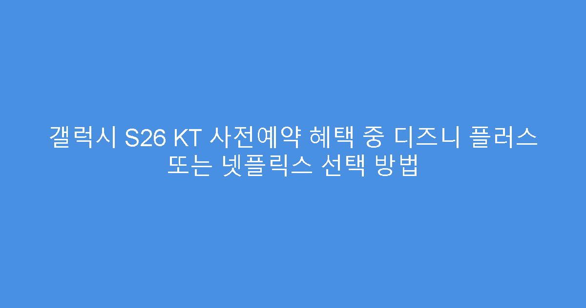 갤럭시 S26 KT 사전예약 혜택 중 디즈니 플러스 또는 넷플릭스 선택 방법