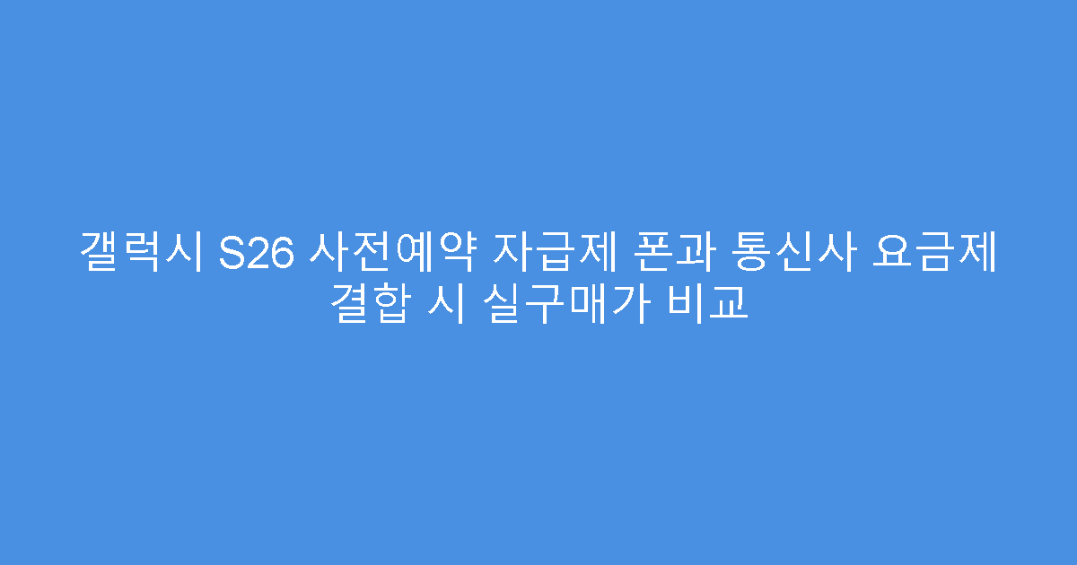 갤럭시 S26 사전예약 자급제 폰과 통신사 요금제 결합 시 실구매가 비교