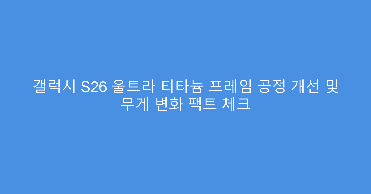 갤럭시 S26 울트라 티타늄 프레임 공정 개선 및 무게 변화 팩트 체크