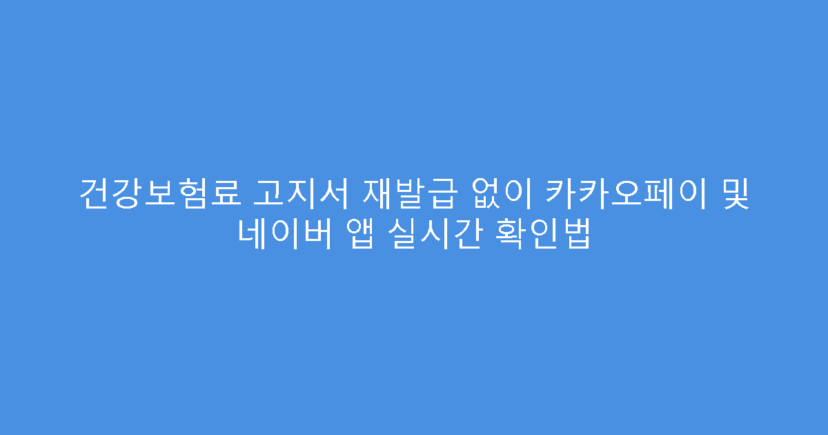 건강보험료 고지서 재발급 없이 카카오페이 및 네이버 앱 실시간 확인법
