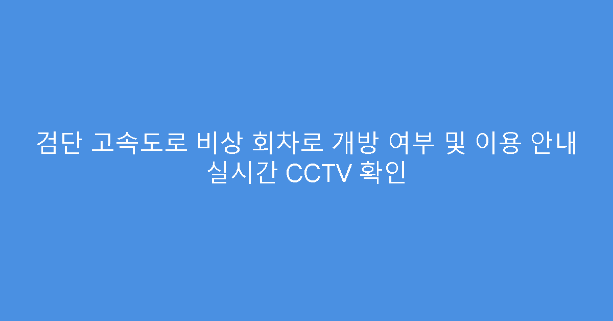 검단 고속도로 비상 회차로 개방 여부 및 이용 안내 실시간 CCTV 확인