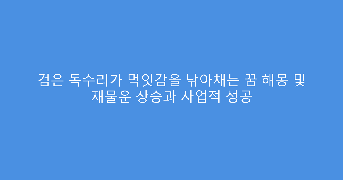 검은 독수리가 먹잇감을 낚아채는 꿈 해몽 및 재물운 상승과 사업적 성공