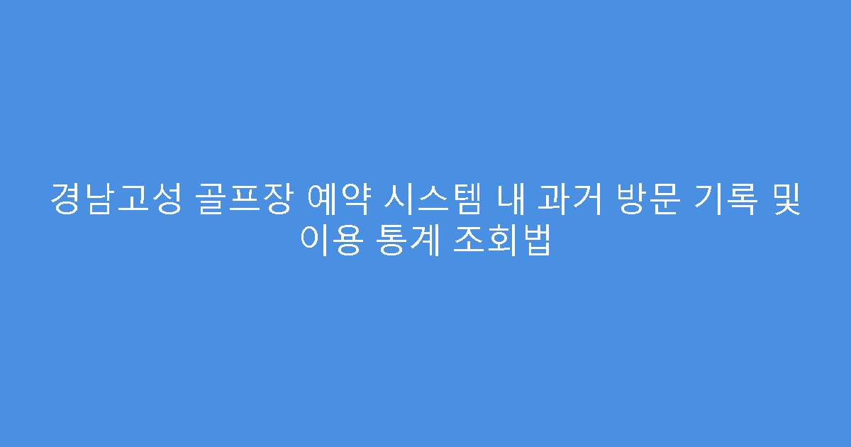 경남고성 골프장 예약 시스템 내 과거 방문 기록 및 이용 통계 조회법