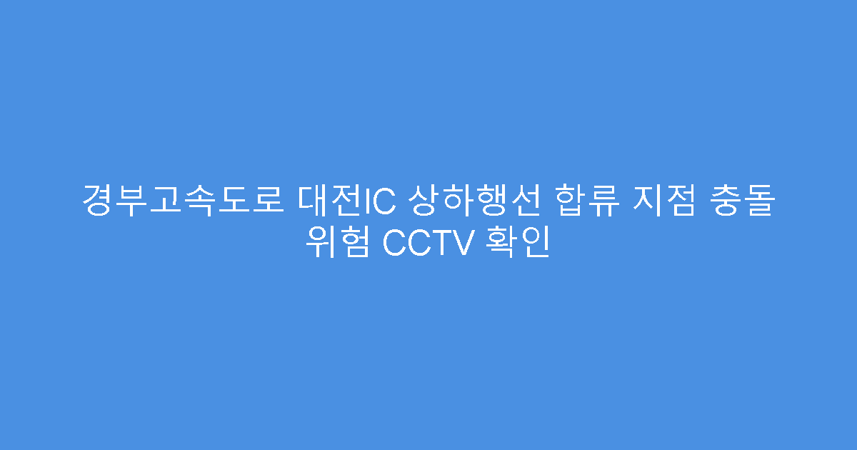 경부고속도로 대전IC 상하행선 합류 지점 충돌 위험 CCTV 확인