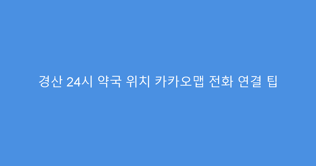 경산 24시 약국 위치 카카오맵 전화 연결 팁
