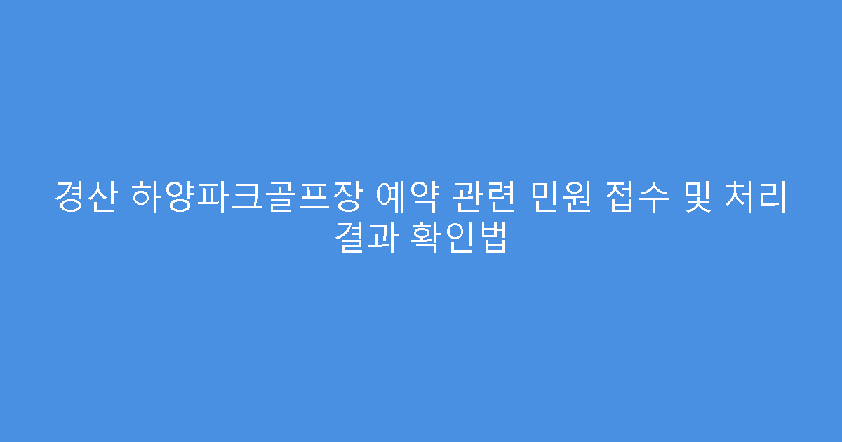 경산 하양파크골프장 예약 관련 민원 접수 및 처리 결과 확인법