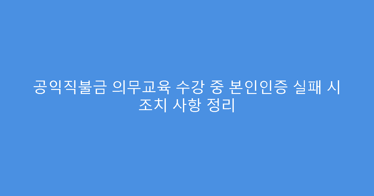공익직불금 의무교육 수강 중 본인인증 실패 시 조치 사항 정리