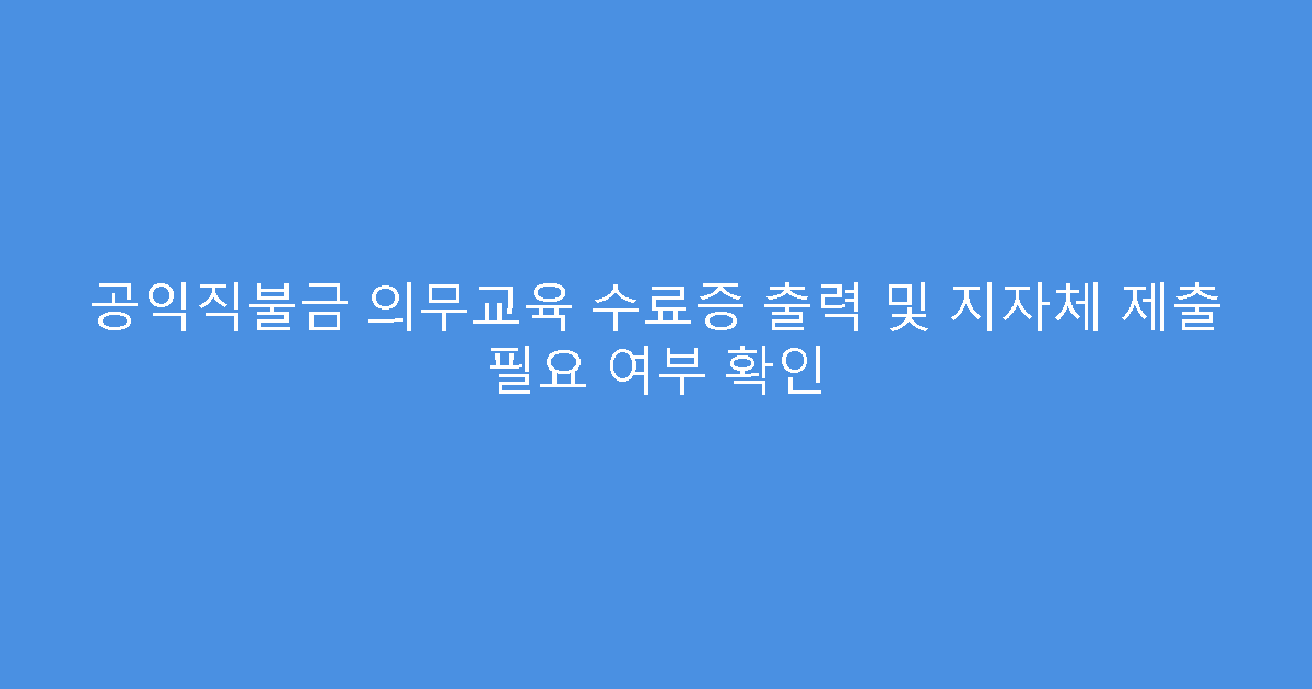 공익직불금 의무교육 수료증 출력 및 지자체 제출 필요 여부 확인