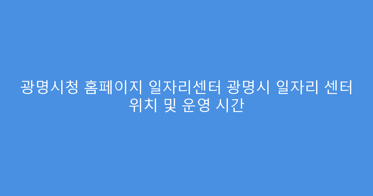 광명시청 홈페이지 일자리센터 광명시 일자리 센터 위치 및 운영 시간