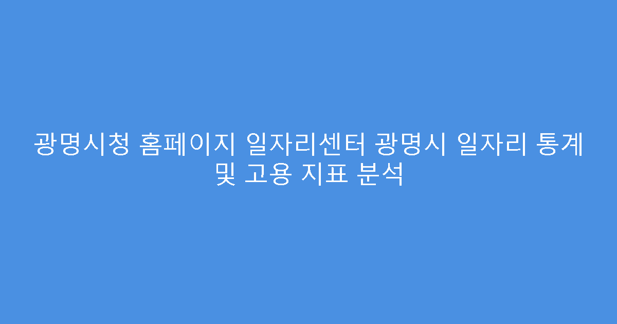 광명시청 홈페이지 일자리센터 광명시 일자리 통계 및 고용 지표 분석