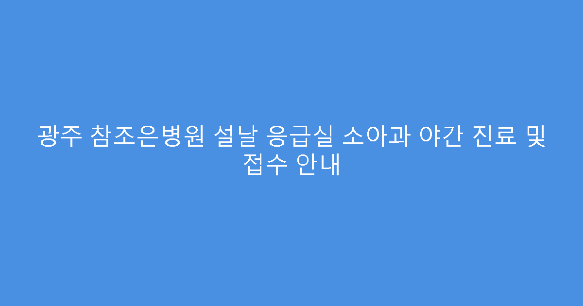광주 참조은병원 설날 응급실 소아과 야간 진료 및 접수 안내