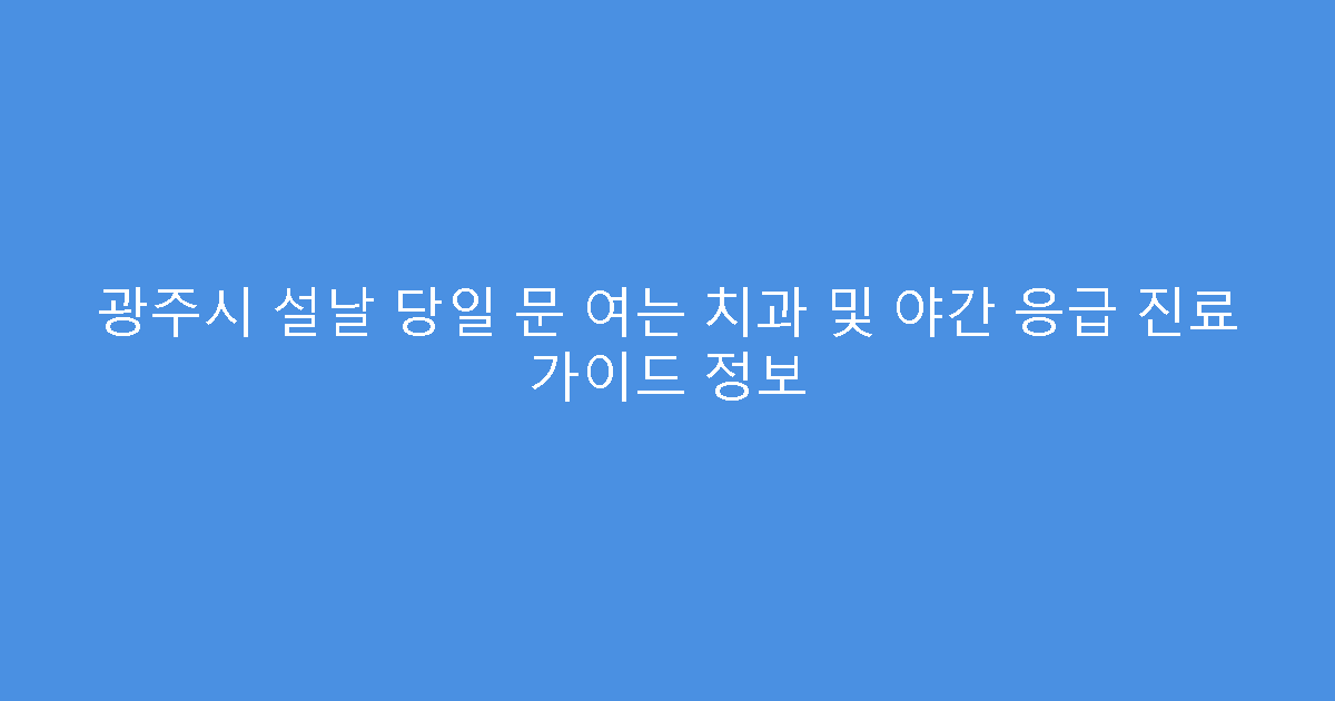 광주시 설날 당일 문 여는 치과 및 야간 응급 진료 가이드 정보