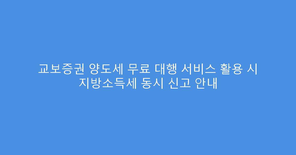 교보증권 양도세 무료 대행 서비스 활용 시 지방소득세 동시 신고 안내