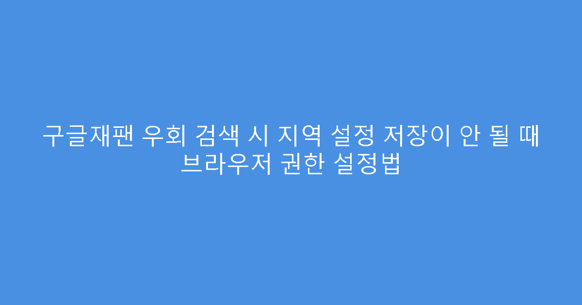구글재팬 우회 검색 시 지역 설정 저장이 안 될 때 브라우저 권한 설정법