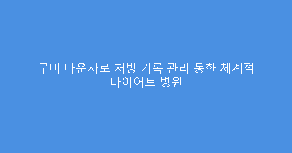 구미 마운자로 처방 기록 관리 통한 체계적 다이어트 병원