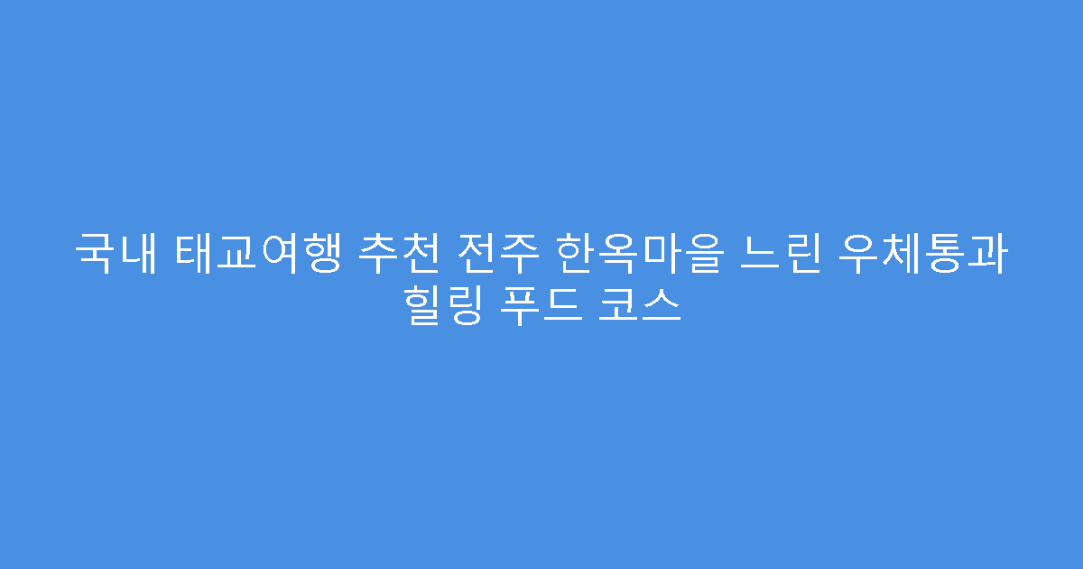 국내 태교여행 추천 전주 한옥마을 느린 우체통과 힐링 푸드 코스