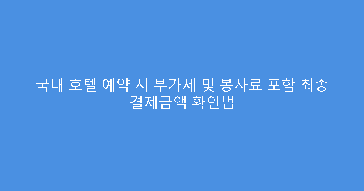 국내 호텔 예약 시 부가세 및 봉사료 포함 최종 결제금액 확인법