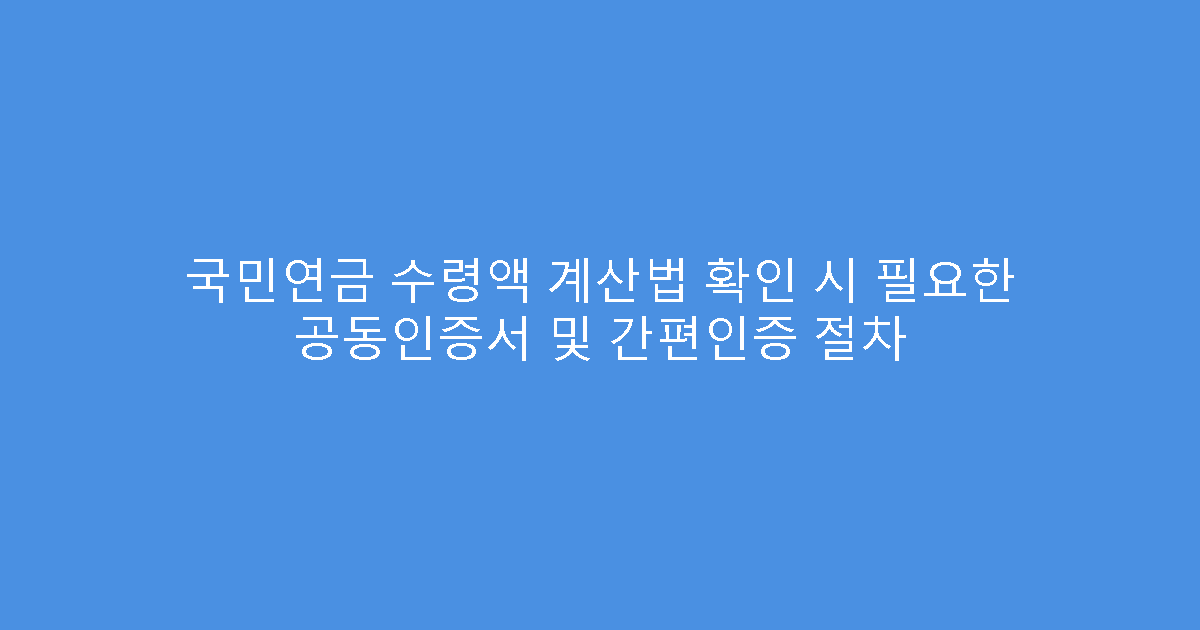 국민연금 수령액 계산법 확인 시 필요한 공동인증서 및 간편인증 절차