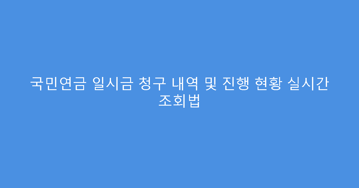 국민연금 일시금 청구 내역 및 진행 현황 실시간 조회법