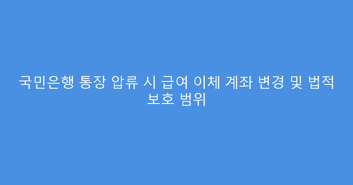 국민은행 통장 압류 시 급여 이체 계좌 변경 및 법적 보호 범위