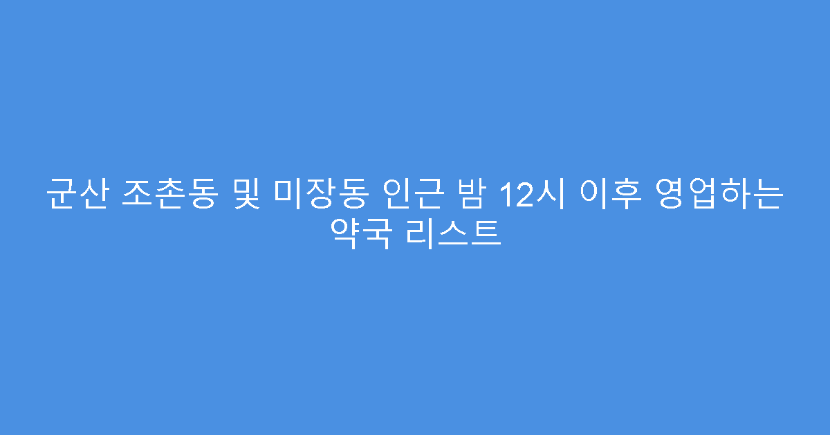 군산 조촌동 및 미장동 인근 밤 12시 이후 영업하는 약국 리스트