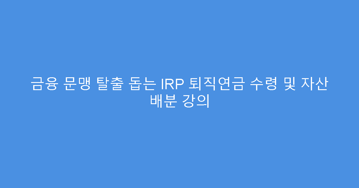 금융 문맹 탈출 돕는 IRP 퇴직연금 수령 및 자산 배분 강의