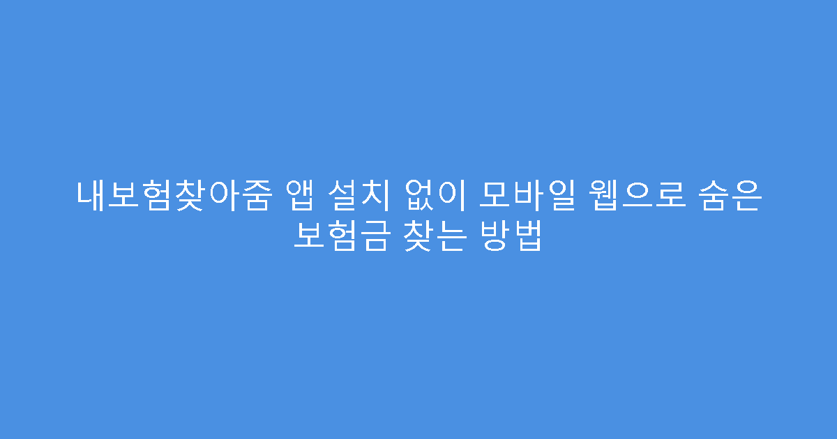 내보험찾아줌 앱 설치 없이 모바일 웹으로 숨은 보험금 찾는 방법