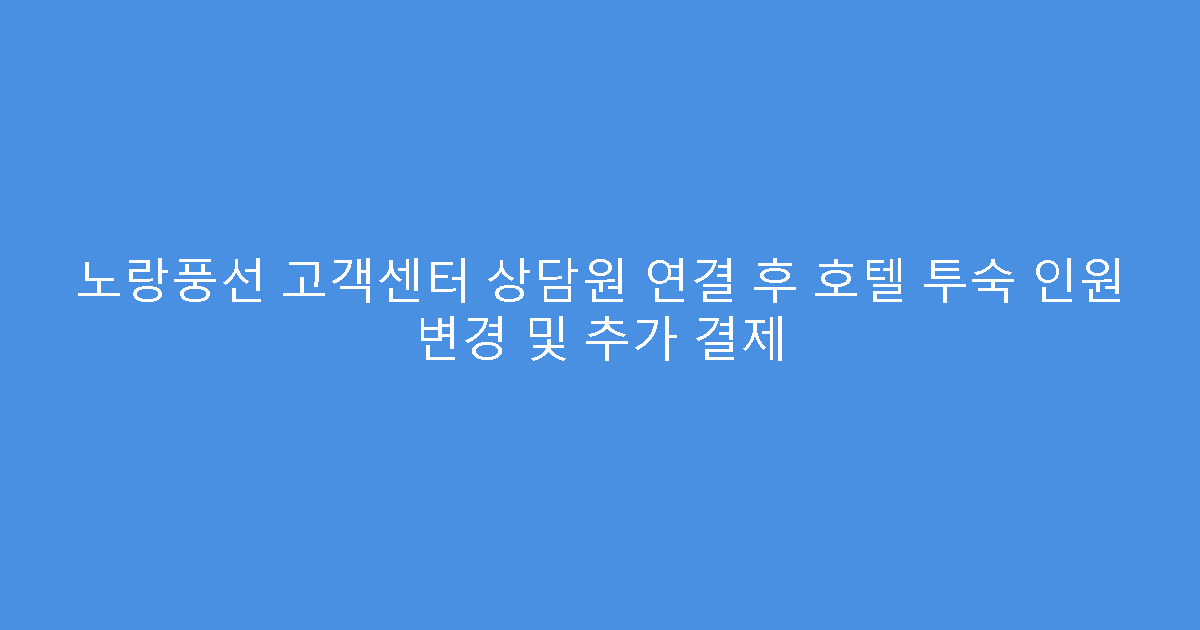 노랑풍선 고객센터 상담원 연결 후 호텔 투숙 인원 변경 및 추가 결제