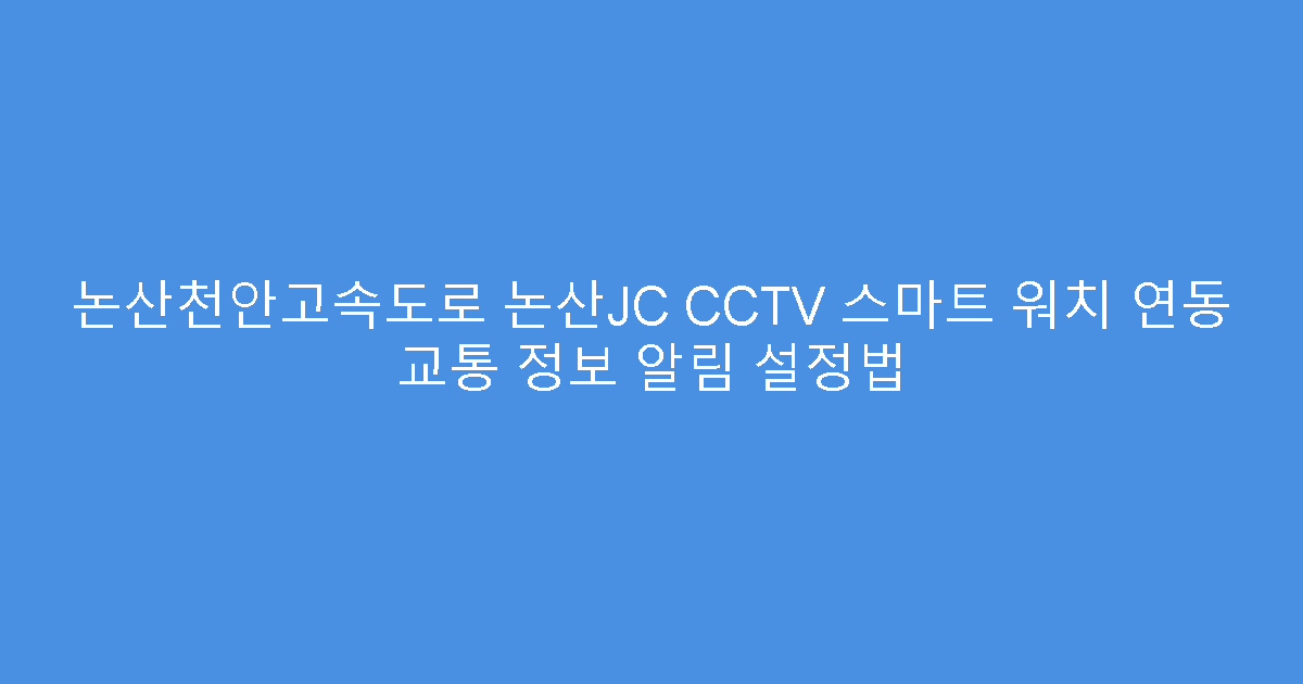논산천안고속도로 논산JC CCTV 스마트 워치 연동 교통 정보 알림 설정법