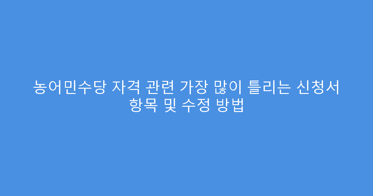 농어민수당 자격 관련 가장 많이 틀리는 신청서 항목 및 수정 방법