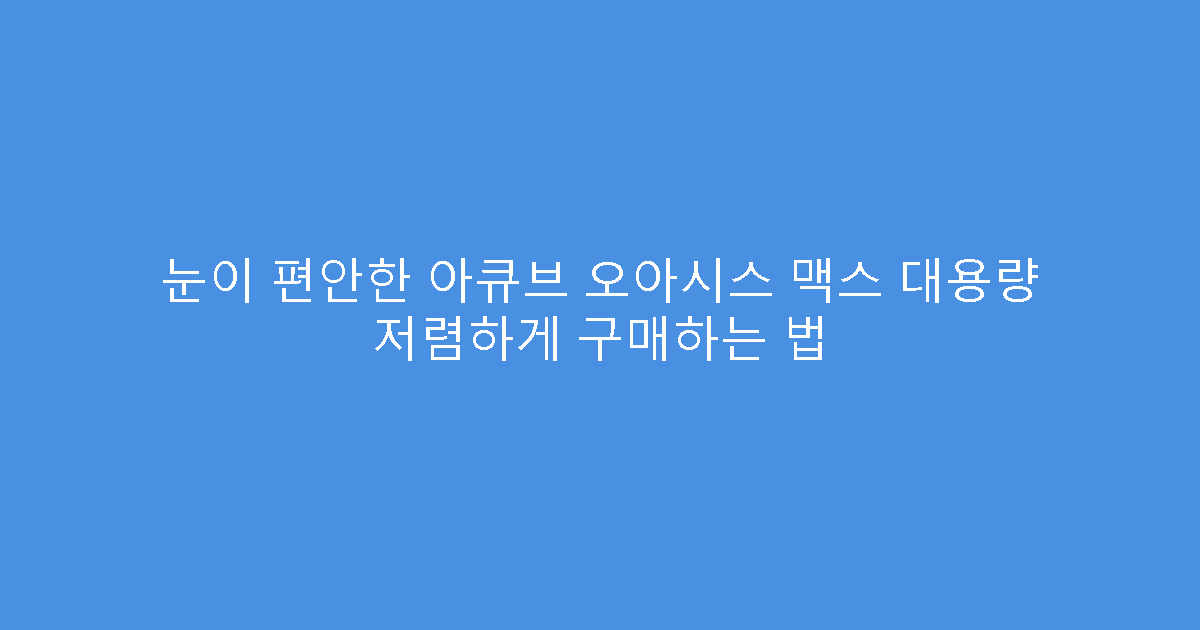 눈이 편안한 아큐브 오아시스 맥스 대용량 저렴하게 구매하는 법
