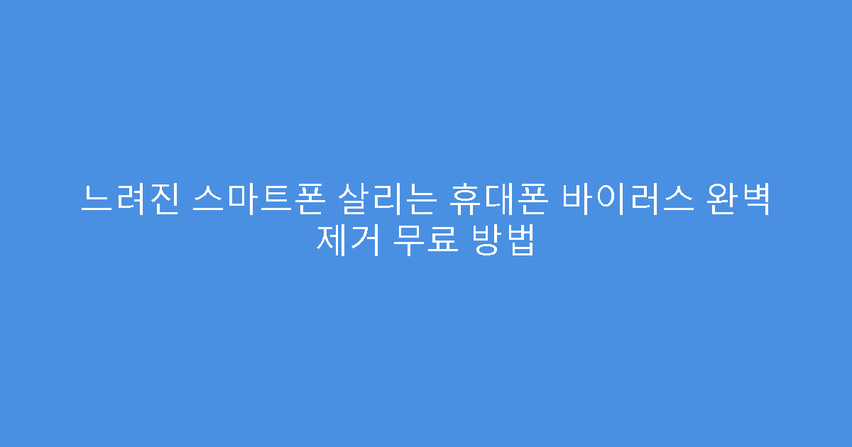 느려진 스마트폰 살리는 휴대폰 바이러스 완벽 제거 무료 방법