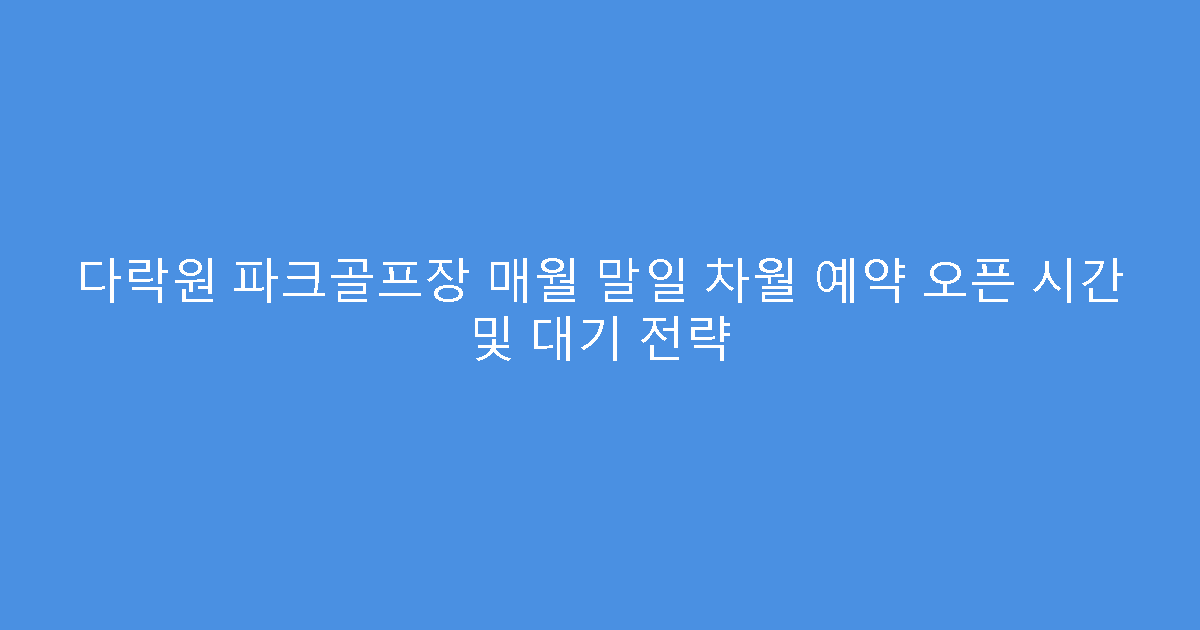 다락원 파크골프장 매월 말일 차월 예약 오픈 시간 및 대기 전략