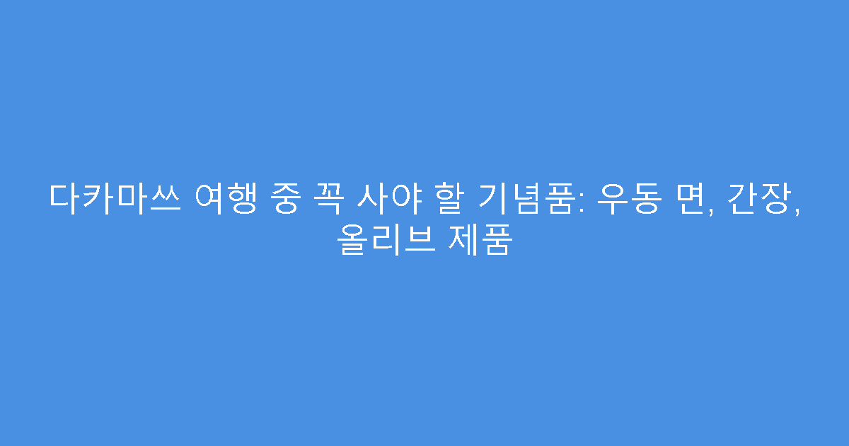 다카마쓰 여행 중 꼭 사야 할 기념품: 우동 면, 간장, 올리브 제품