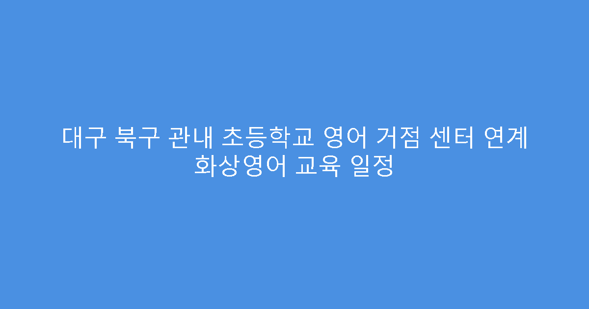 대구 북구 관내 초등학교 영어 거점 센터 연계 화상영어 교육 일정