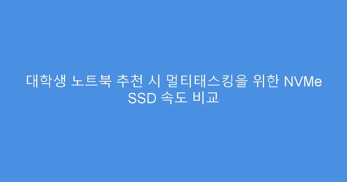 대학생 노트북 추천 시 멀티태스킹을 위한 NVMe SSD 속도 비교
