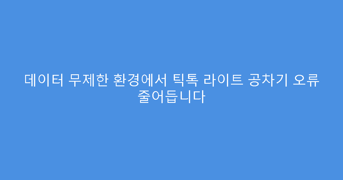 데이터 무제한 환경에서 틱톡 라이트 공차기 오류 줄어듭니다