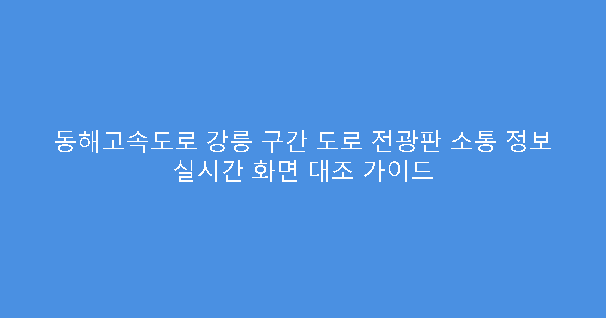 동해고속도로 강릉 구간 도로 전광판 소통 정보 실시간 화면 대조 가이드