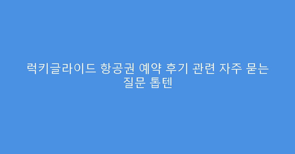 럭키글라이드 항공권 예약 후기 관련 자주 묻는 질문 톱텐