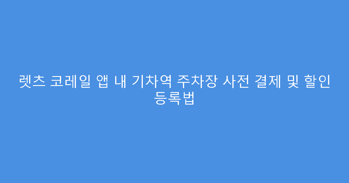 렛츠 코레일 앱 내 기차역 주차장 사전 결제 및 할인 등록법