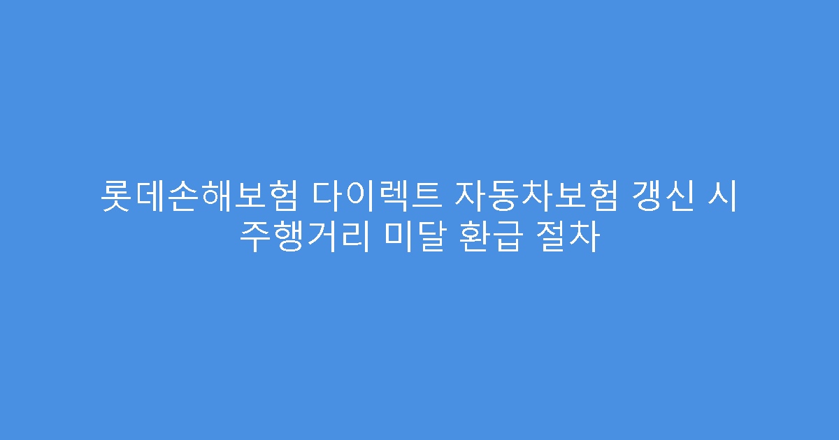 롯데손해보험 다이렉트 자동차보험 갱신 시 주행거리 미달 환급 절차